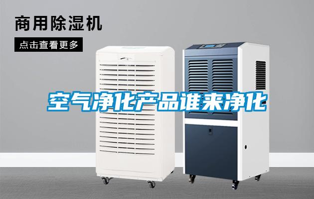 空氣凈化產品誰來凈化