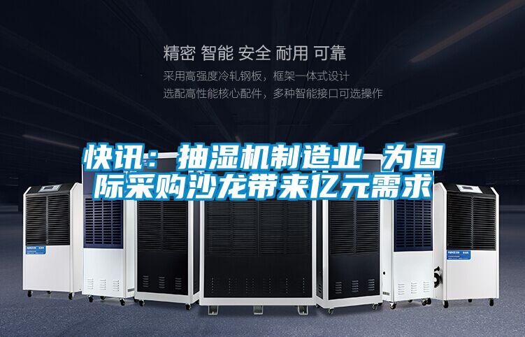快訊:抽濕機制造業(yè) 為國際采購沙龍帶來億元需求
