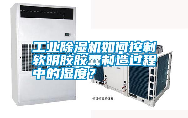 工業除濕機如何控制軟明膠膠囊制造過程中的濕度?