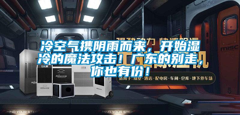 冷空氣攜陰雨而來,開始濕冷的魔法攻擊!廣東的別走,你也有份!