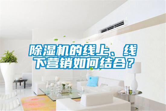 除濕機(jī)的線上、線下營銷如何結(jié)合？