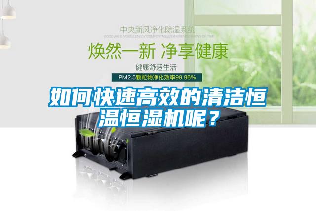 如何快速高效的清潔恒溫恒濕機呢？