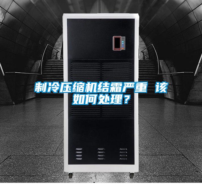 制冷壓縮機結霜嚴重 該如何處理?