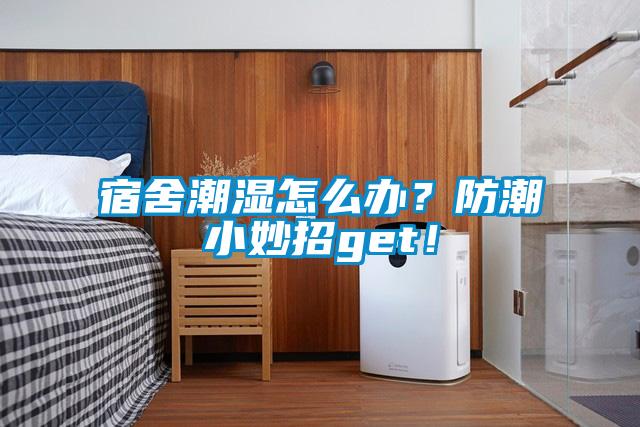宿舍潮濕怎么辦？防潮小妙招get！