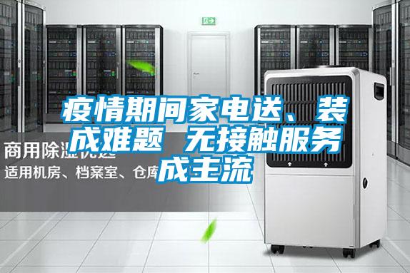 疫情期間家電送、裝成難題 無接觸服務成主流