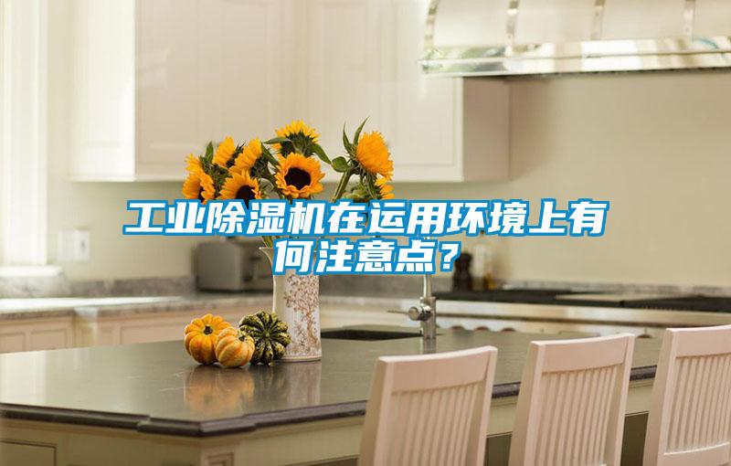 工業除濕機在運用環境上有何注意點?