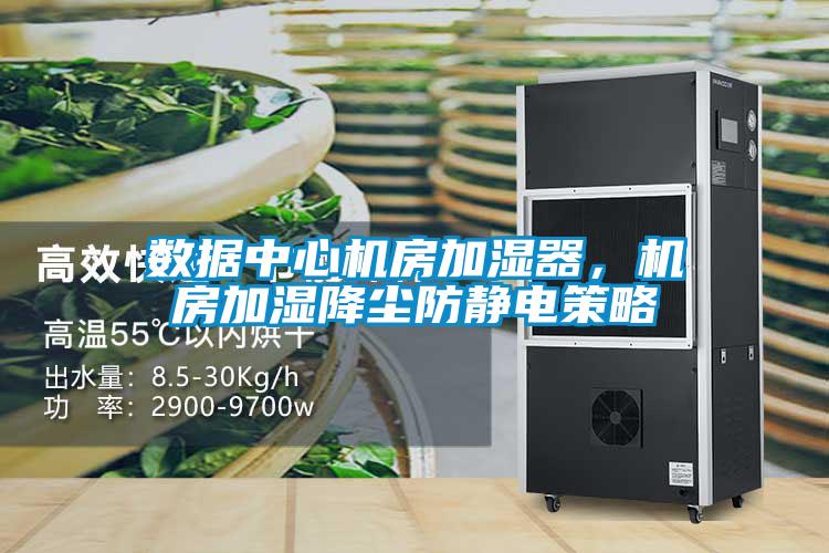 數據中心機房加濕器,機房加濕降塵防靜電策略