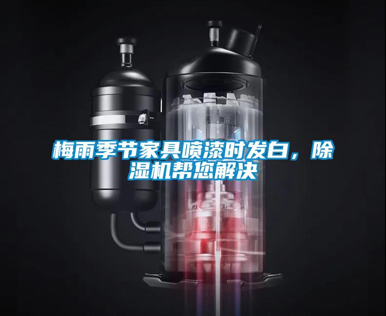 梅雨季節(jié)家具噴漆時發(fā)白，除濕機幫您解決