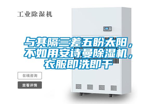 與其隔三差五盼太陽,不如用安詩曼除濕機,衣服即洗即干