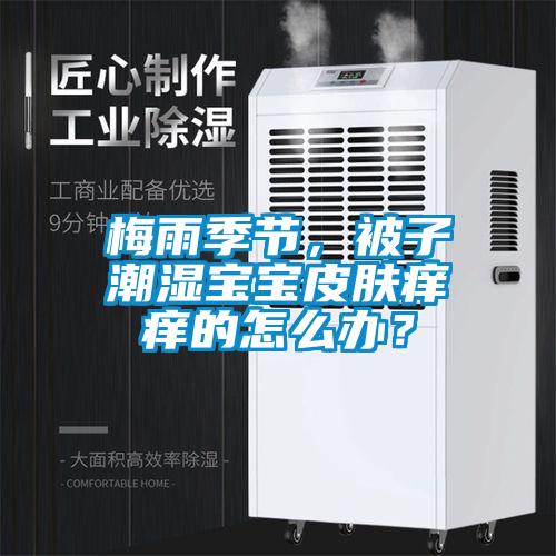 梅雨季節(jié)，被子潮濕寶寶皮膚癢癢的怎么辦？