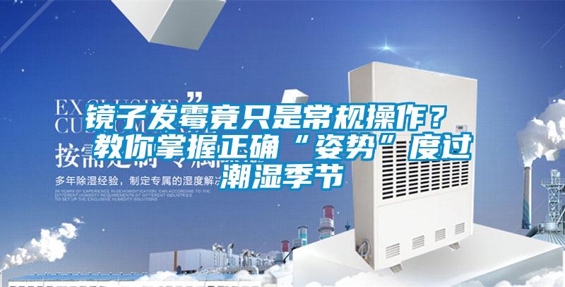 鏡子發霉竟只是常規操作? 教你掌握正確“姿勢”度過潮濕季節