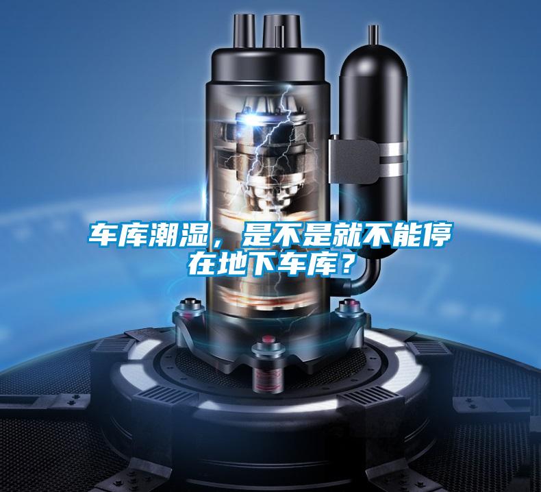 車庫潮濕，是不是就不能停在地下車庫？