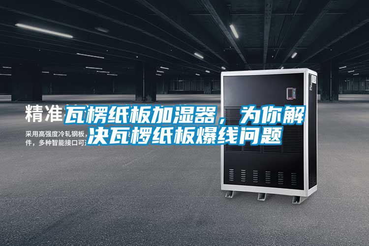 瓦楞紙板加濕器,為你解決瓦欏紙板爆線問題