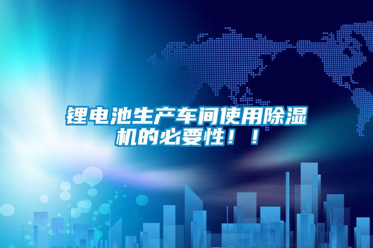 鋰電池生產車間使用除濕機的必要性!!