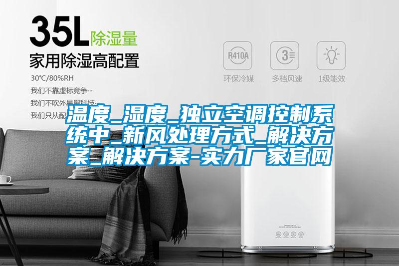 溫度_濕度_獨立空調控制系統中_新風處理方式_解決方案_解決方案-實力廠家官網
