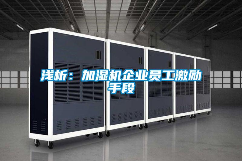 淺析:加濕機企業員工激勵手段