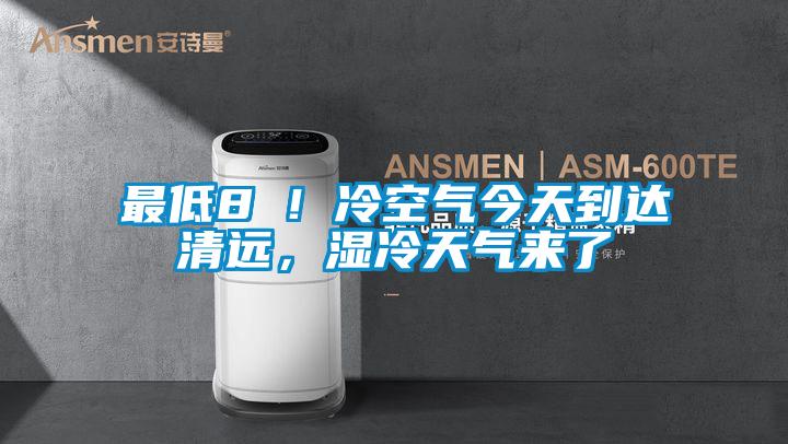 最低8℃!冷空氣今天到達清遠,濕冷天氣來了