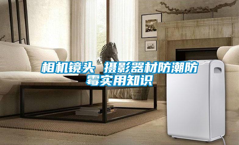 相機鏡頭 攝影器材防潮防霉實用知識