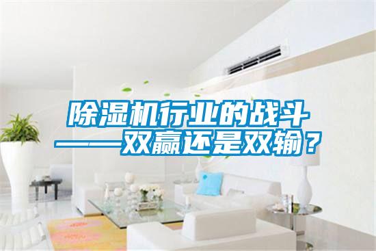 除濕機行業的戰斗——雙贏還是雙輸?