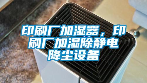 印刷廠加濕器,印刷廠加濕除靜電降塵設備