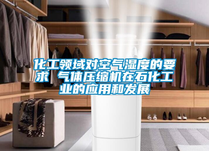 化工領域對空氣濕度的要求 氣體壓縮機在石化工業的應用和發展