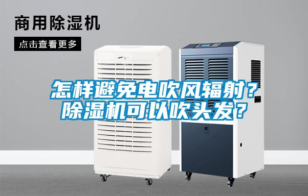 怎樣避免電吹風(fēng)輻射?除濕機(jī)可以吹頭發(fā)?