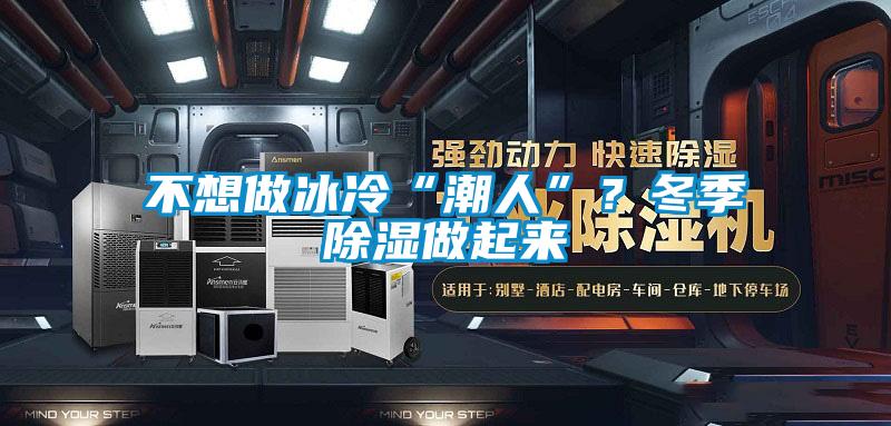 不想做冰冷“潮人”?冬季除濕做起來