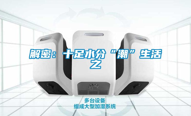 解密:十足水分“潮”生活之
