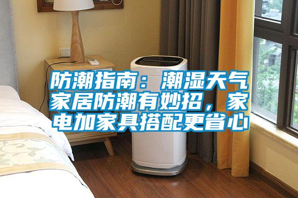 防潮指南:潮濕天氣家居防潮有妙招,家電加家具搭配更省心