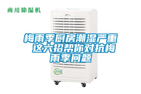 梅雨季廚房潮濕嚴(yán)重 這六招幫你對(duì)抗梅雨季問題