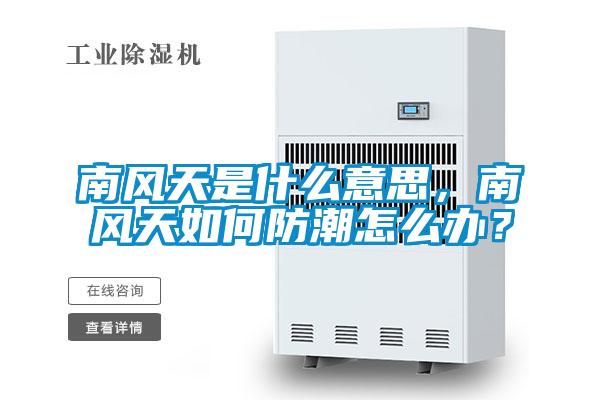 南風天是什么意思，南風天如何防潮怎么辦？