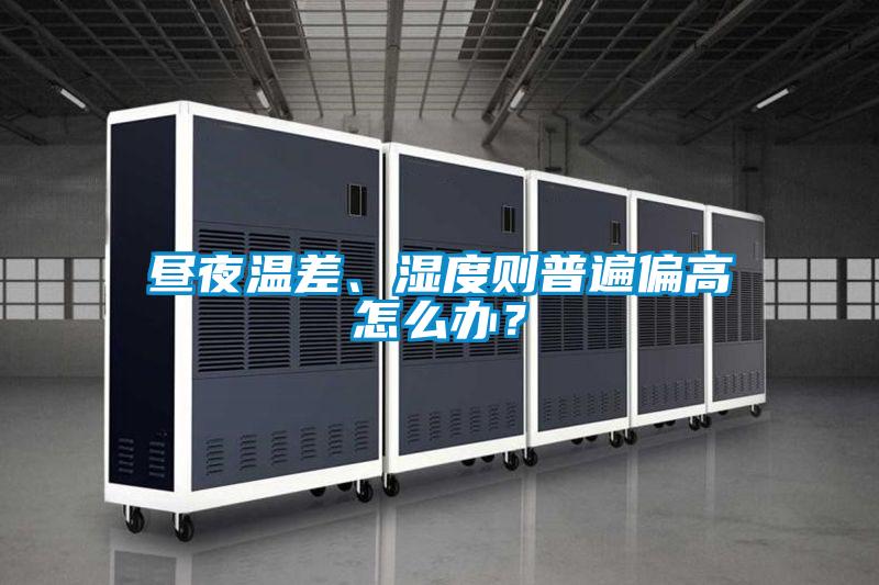 晝夜溫差、濕度則普遍偏高怎么辦?