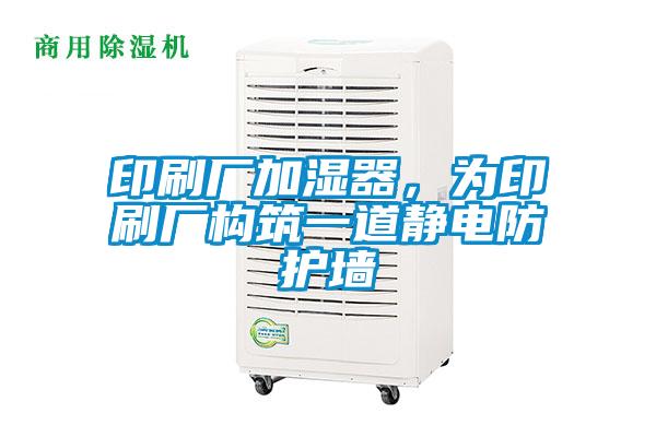 印刷廠加濕器,為印刷廠構筑一道靜電防護墻