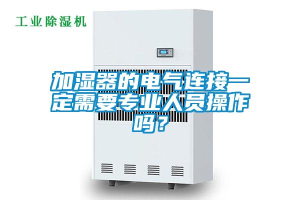 加濕器的電氣連接一定需要專業人員操作嗎?