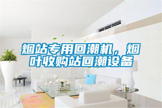煙站專用回潮機，煙葉收購站回潮設備