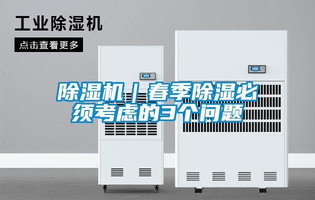 除濕機(jī)|春季除濕必須考慮的3個(gè)問(wèn)題