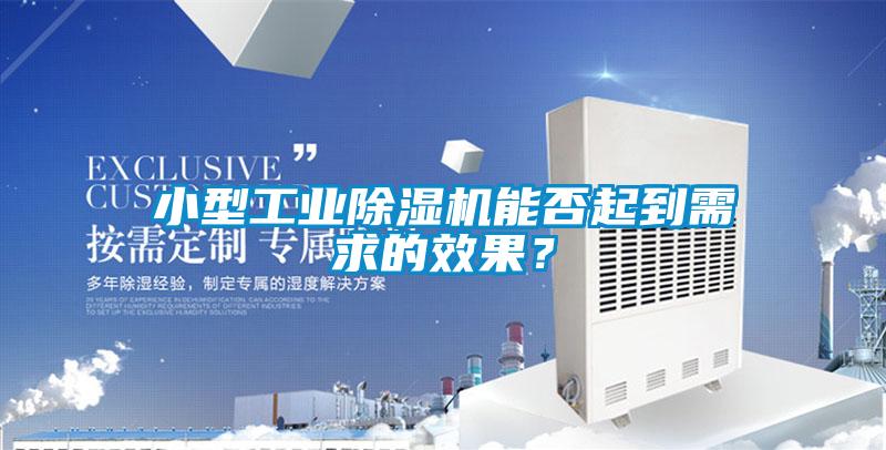 小型工業除濕機能否起到需求的效果?