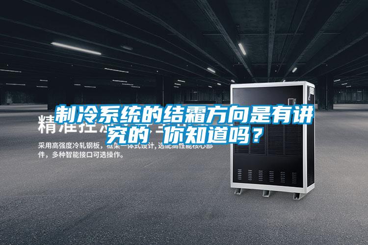 制冷系統的結霜方向是有講究的 你知道嗎?