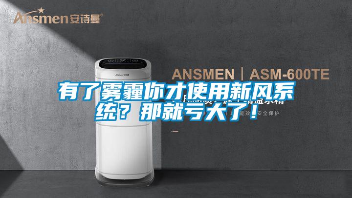 有了霧霾你才使用新風(fēng)系統(tǒng)?那就虧大了!