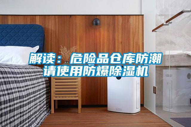 解讀:危險(xiǎn)品倉(cāng)庫(kù)防潮請(qǐng)使用防爆除濕機(jī)