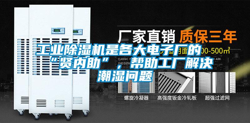 工業(yè)除濕機是各大電子廠的“賢內助”，幫助工廠解決潮濕問題