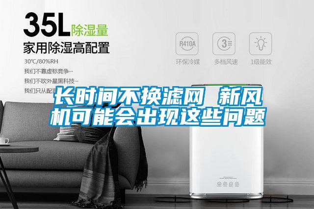 長時間不換濾網 新風機可能會出現這些問題
