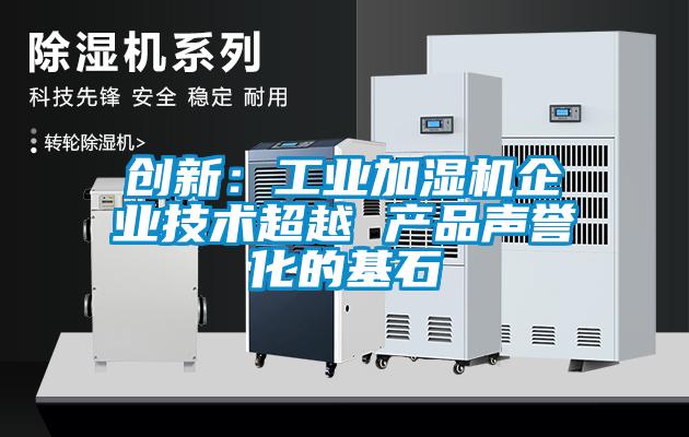 創新:工業加濕機企業技術超越 產品聲譽化的基石