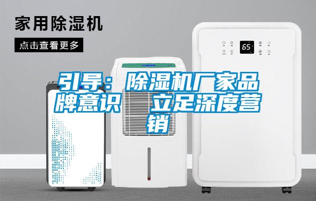 引導：除濕機廠家品牌意識  立足深度營銷