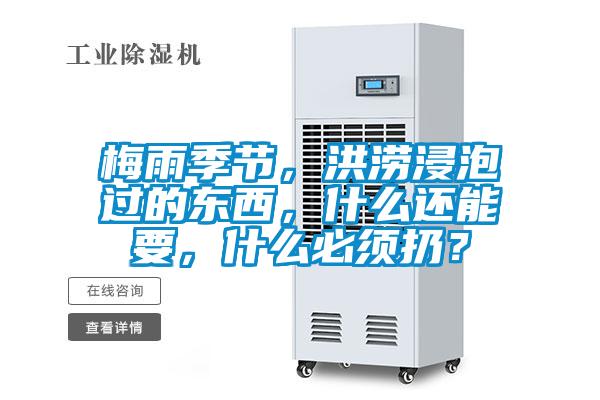 梅雨季節,洪澇浸泡過的東西,什么還能要,什么必須扔?