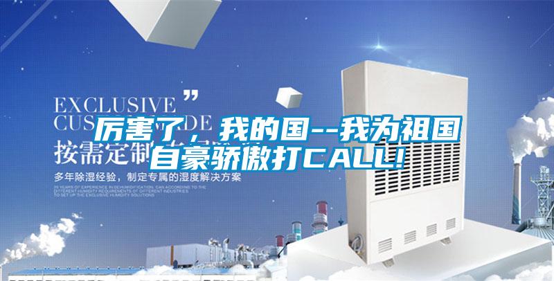 厲害了,我的國--我為祖國自豪驕傲打CALL!