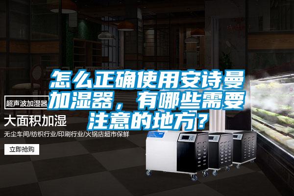 怎么正確使用安詩曼加濕器，有哪些需要注意的地方？