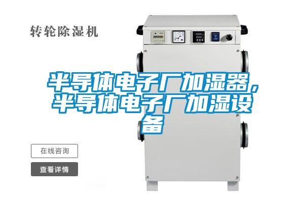 半導(dǎo)體電子廠加濕器,半導(dǎo)體電子廠加濕設(shè)備