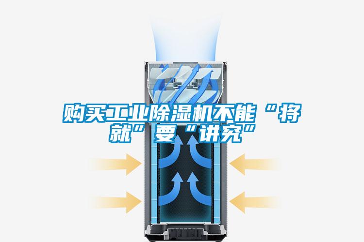 購買工業除濕機不能“將就”要“講究”