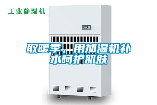 取暖季,用加濕機補水呵護肌膚